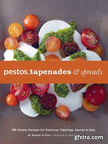 Pestos, Tapenades, and Spreads: 40 Simple Recipes for Delicious Toppings, Sauces & Dips