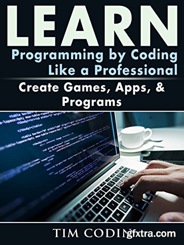 Learn Programming by Coding Like a Professional: Create Games, Apps, & Programs