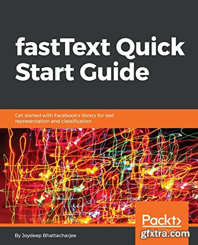 fastText Quick Start Guide: Get started with Facebook\'s library for text representation and classification