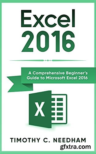 Excel 2016: A Comprehensive Beginner’s Guide to Microsoft Excel 2016