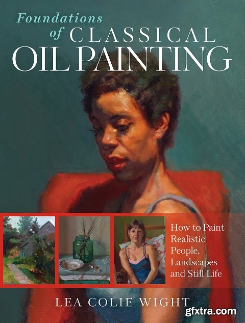 Foundations of Classical Oil Painting: How to Paint Realistic People, Landscapes and Still Life