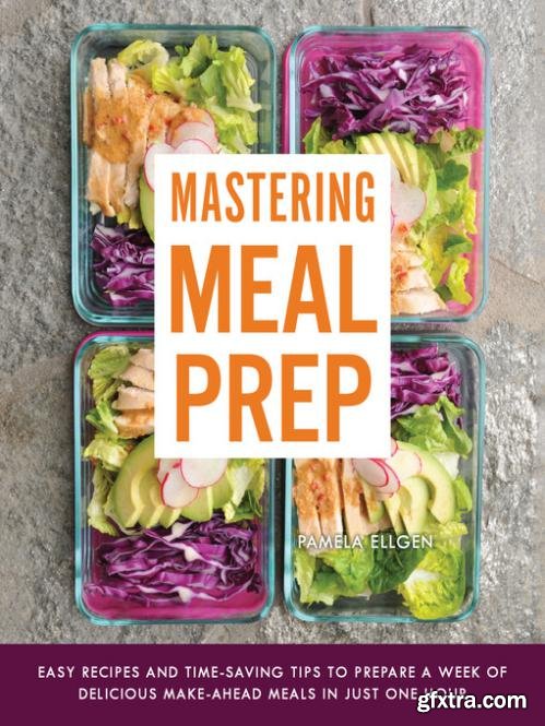 Mastering Meal Prep: Easy Recipes and Time-Saving Tips to Prepare a Week of Delicious Make-Ahead Meals in just One Hour