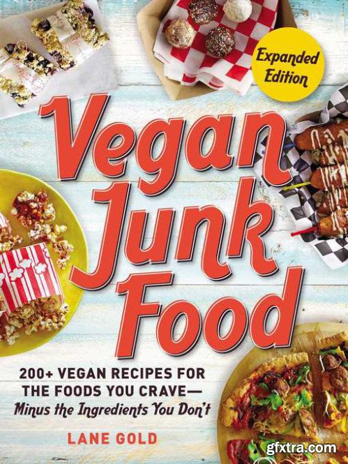 Vegan Junk Food, Expanded Edition: 200+ Vegan Recipes for the Foods You Crave”Minus the Ingredients You Don\'t