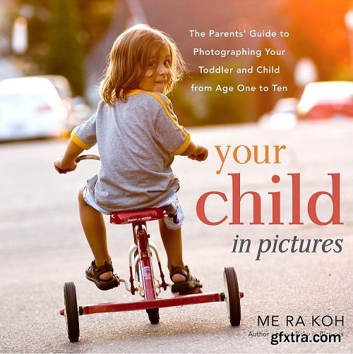 Your Child in Pictures: The Parents’ Guide to Photographing Your Toddler and Child from Age One to Ten