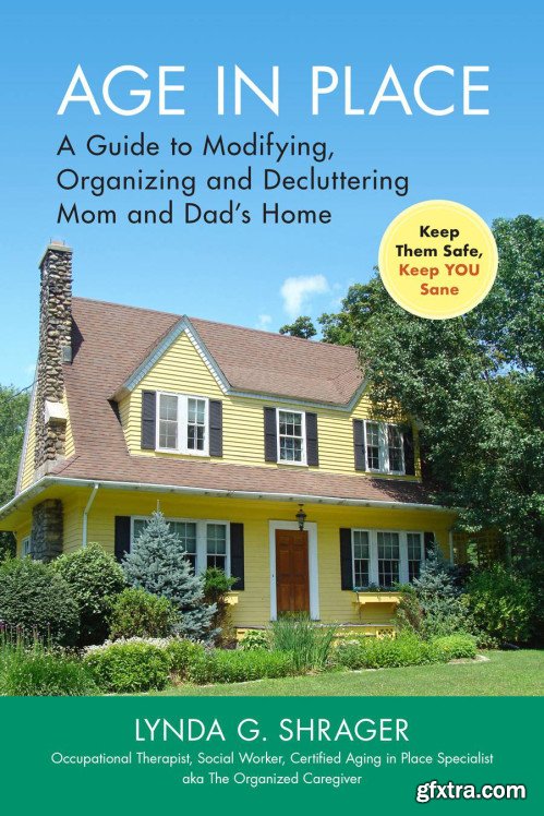 Age in Place: A Guide to Modifying, Organizing and Decluttering Mom and Dad\'s Home