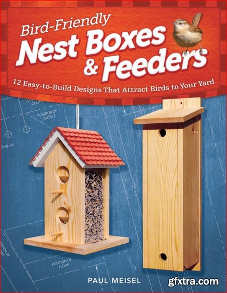Bird Friendly Nest Boxes and Feeders: 12 Easy-to-build Designs That Attract Birds to Your Yard