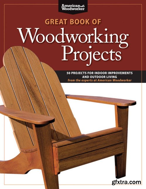 Great Book of Woodworking Projects: 50 Projects For Indoor Improvements And Outdoor Living from the Experts at American...