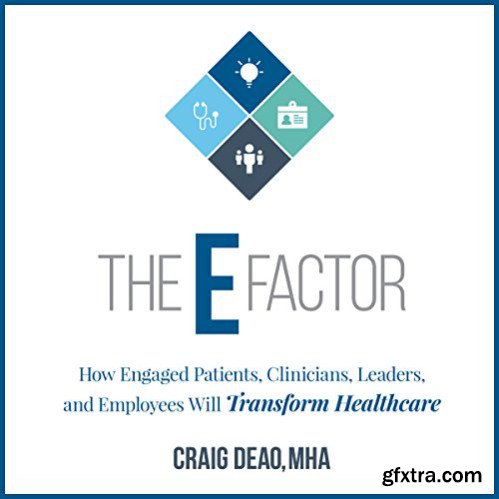 The E-Factor: How Engaged Patients, Clinicians, Leaders, and Employees Will Transform Healthcare [Audiobook]