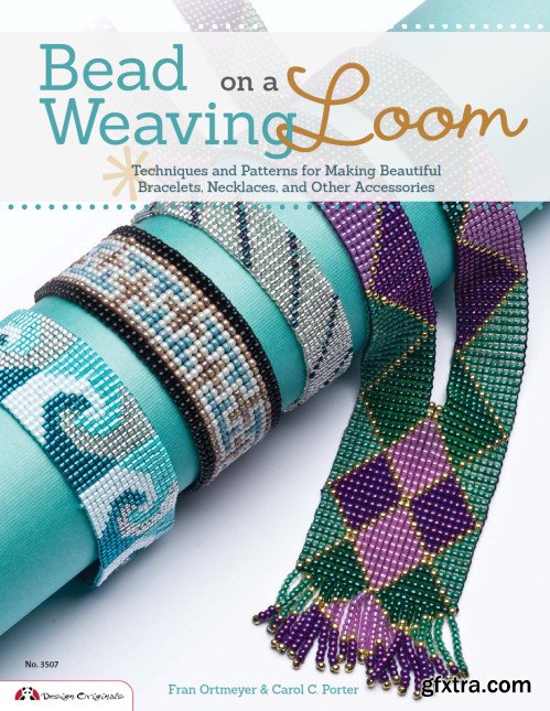 Bead Weaving on a Loom: Techniques and Patterns for Making Beautiful Bracelets, Necklaces, and Other Accessories