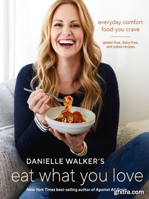 Danielle Walker\'s Eat What You Love: Everyday Comfort Food You Crave; Gluten-Free, Dairy-Free, and Paleo Recipes