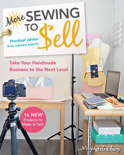 More Sewing to Sell—Take Your Handmade Business to the Next Level: 16 New Projects to Make & Sell!
