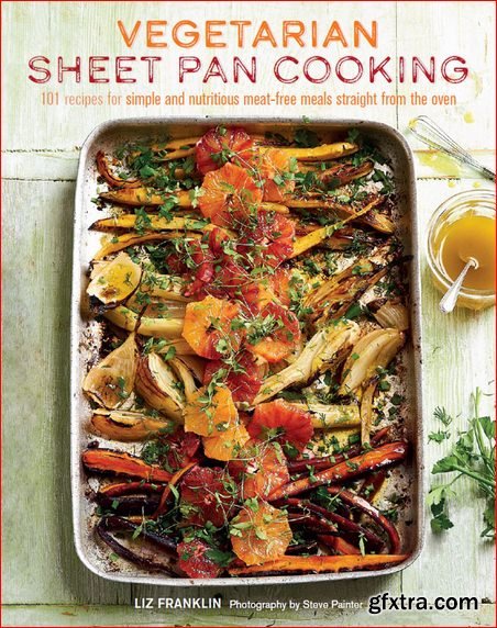 Vegetarian Sheet Pan Cooking: 101 recipes for simple and nutritious meat-free meals straight from the oven
