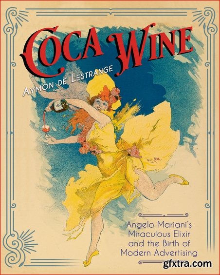 Coca Wine: Angelo Mariani’s Miraculous Elixir and the Birth of Modern Advertising