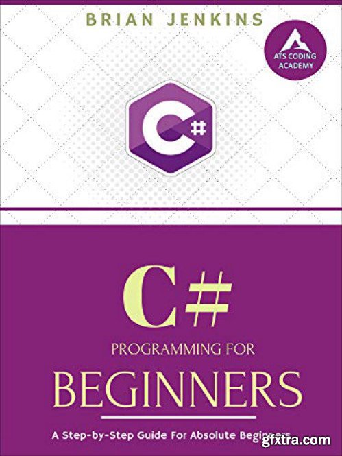 C# : C# Programming. A Step-by-Step Guide for Absolute Beginners