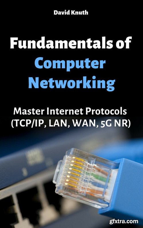 Fundamentals of Computer Networking: Master Internet Protocols (TCP/IP, LAN, WAN, 5G NR)
