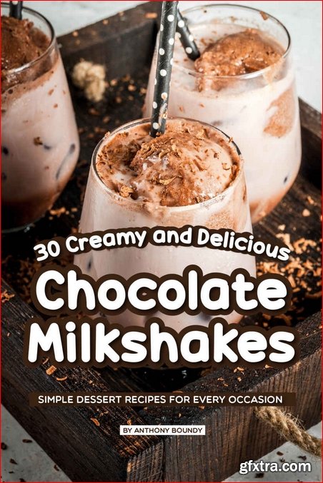 30 Creamy and Delicious Chocolate Milkshakes: Simple Dessert Recipes for Every Occasion