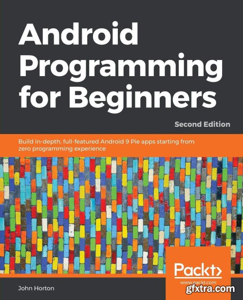 Android Programming for Beginners: Build in-depth, full-featured Android 9 Pie apps starting from zero programming experience