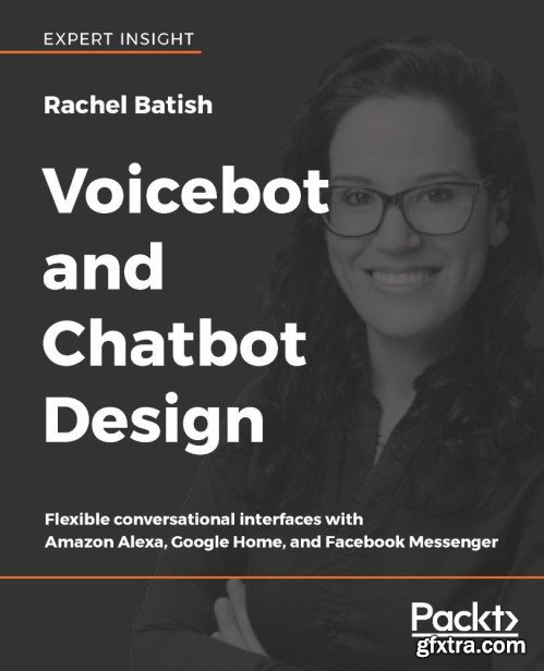 Voicebot and Chatbot Design: Flexible conversational interfaces with Amazon Alexa, Google Home, and Facebook Messenger