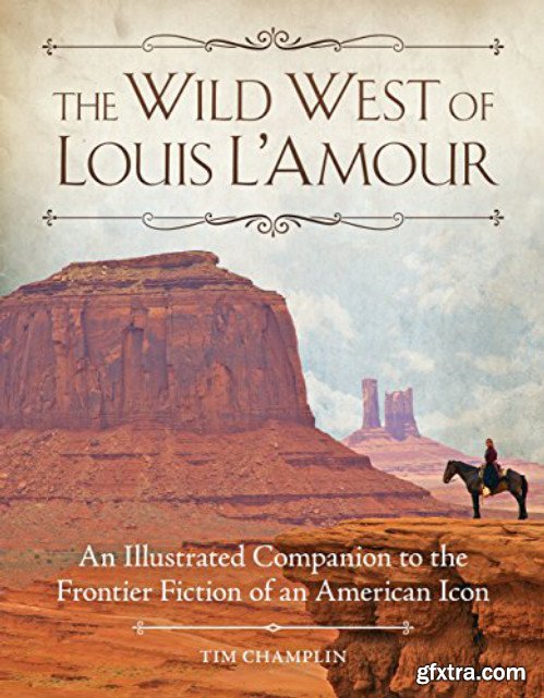 The Wild West of Louis L\'Amour: An Illustrated Companion to the Frontier Fiction of an American Icon