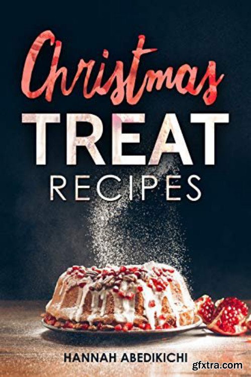 Christmas Treat Recipes: Christmas Cookies, Cakes, Pies, Candies and Other Delicious Holiday Desserts Cookbook