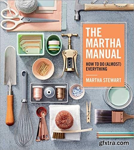 The Martha Manual: How to Do (Almost) Everything by Martha Stewart