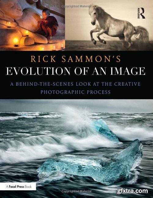 Rick Sammon\'s Evolution of an Image : A Behind-the-Scenes Look at the Creative Photographic Process