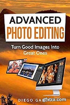 Advanced Photo Editing: Turn Good Images Into Great Ones (Photography Book 3)