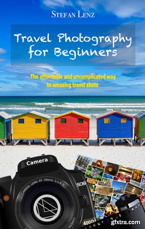 Travel Photography for Beginners: The affordable and uncomplicated way to amazing travel shots