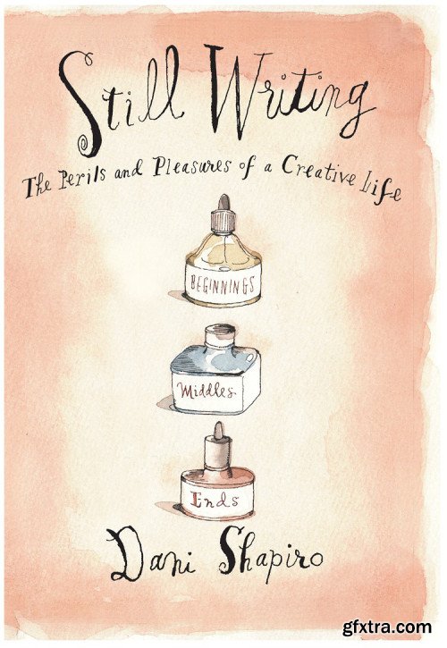 Still Writing: The Perils and Pleasures of a Creative Life