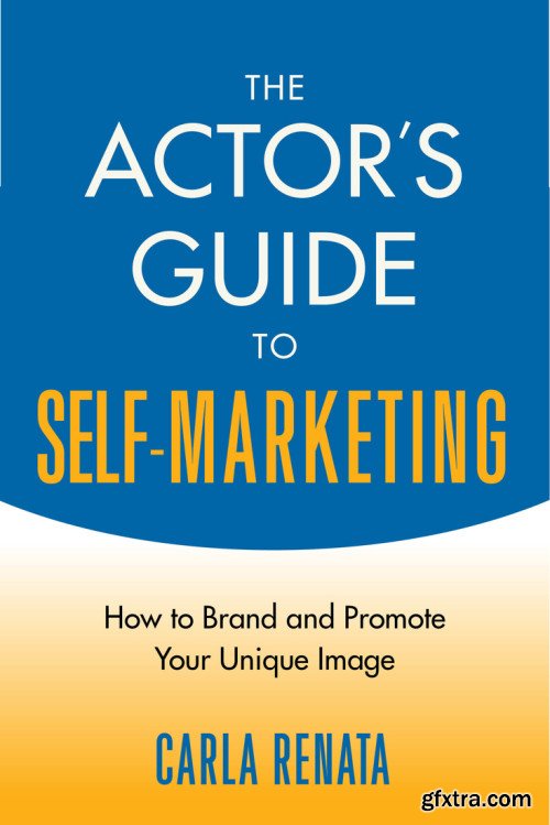 The Actor\'s Guide to Self-Marketing: How to Brand and Promote Your Unique Image