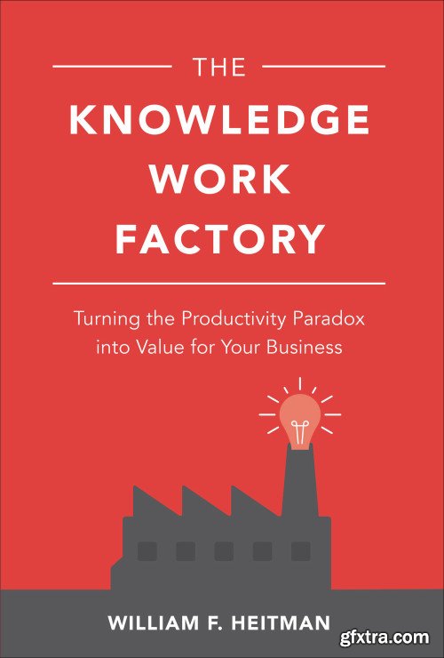 The Knowledge Work Factory: Turning the Productivity Paradox into Value for Your Business