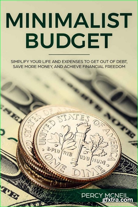 Minimalist Budget: Simplify Your Life and Expenses to Get Out of Debt, Save More Money, and Achieve Financial Freedom