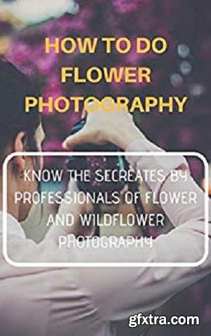 How to do Flower Photography: Know The Secretes by Professionals of Flower and Wildflower Photography
