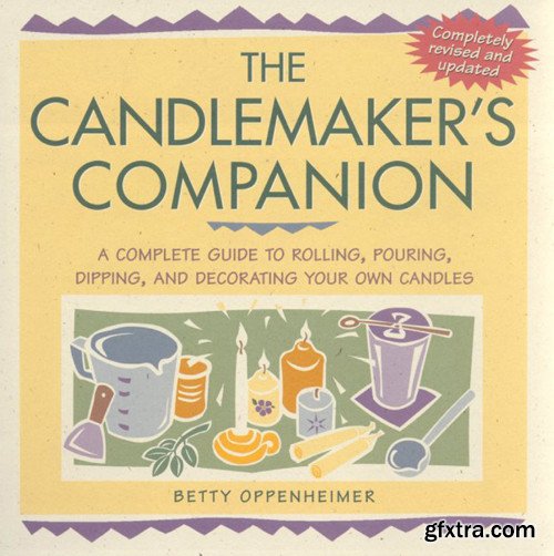 The Candlemaker\'s Companion: A Complete Guide to Rolling, Pouring, Dipping, and Decorating Your Own Candles