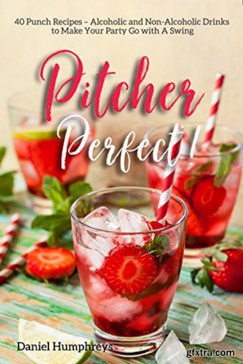 Pitcher Perfect!: 40 Punch Recipes - Alcoholic and Non-Alcoholic Drinks to Make Your Party Go with A Swing