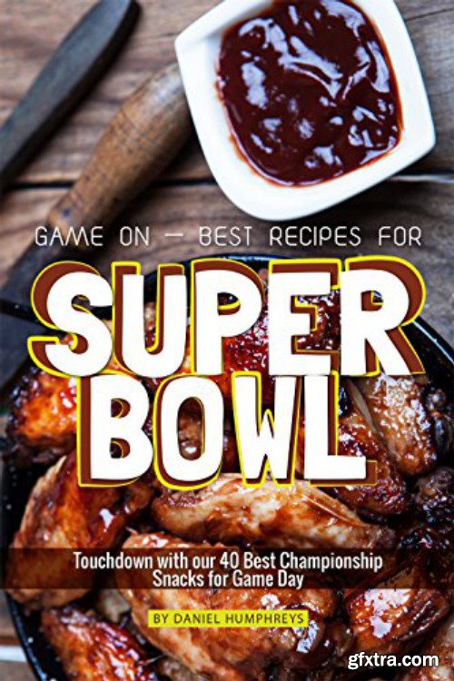 Game On - Best Recipes for Super Bowl: Touchdown with our 40 Best Championship Snacks for Game Day