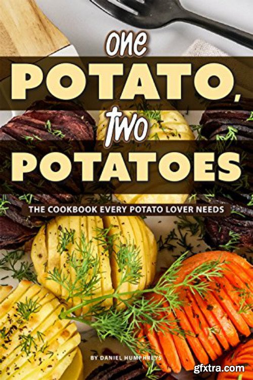 One Potato, Two Potatoes: The Cookbook Every Potato Lover Needs