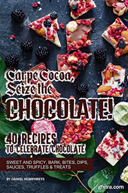Carpe Cocoa, Seize the Chocolate!: 40 Recipes to Celebrate Chocolate - Sweet and Spicy