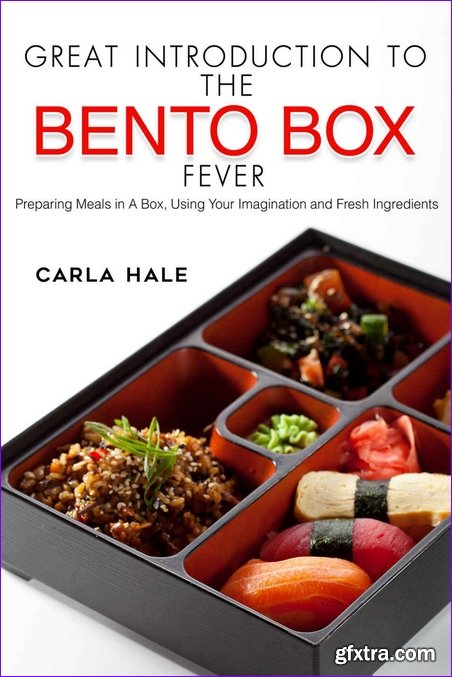 Great Introduction to The Bento Box Fever: Preparing Meals in A Box, Using Your Imagination and Fresh Ingredients