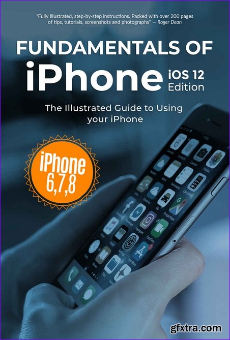 Fundamentals of iPhone iOS 12 Edition: The Illustrated Guide to Using iPhone 6, 7 & 8 (Computer Fundamentals Book 18)