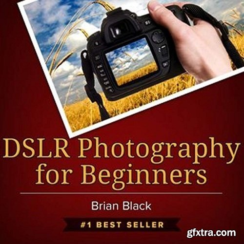 DSLR Photography for Beginners: Best Way to Learn Digital Photography, Master Your DSLR Camera & Improve Your Digital SLR Photo