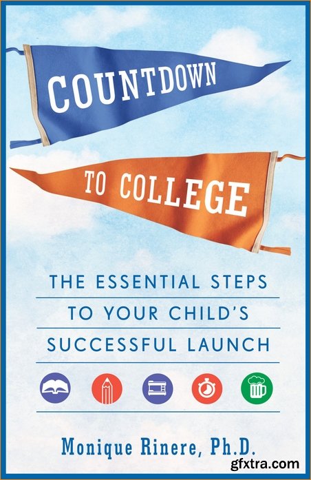 Countdown to College: The Essential Steps to Your Child’s Successful Launch