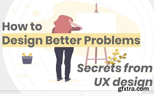 How to Design Better Problems (to Get Better Solutions!): Secrets From UX Design