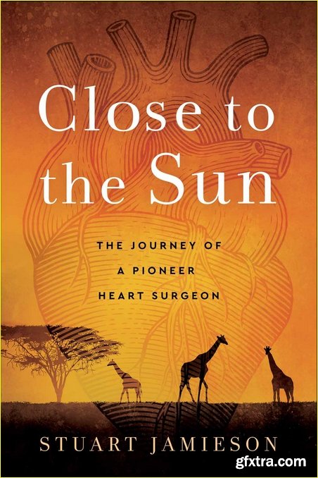 Close to the Sun: The Journey of a Pioneer Heart Surgeon