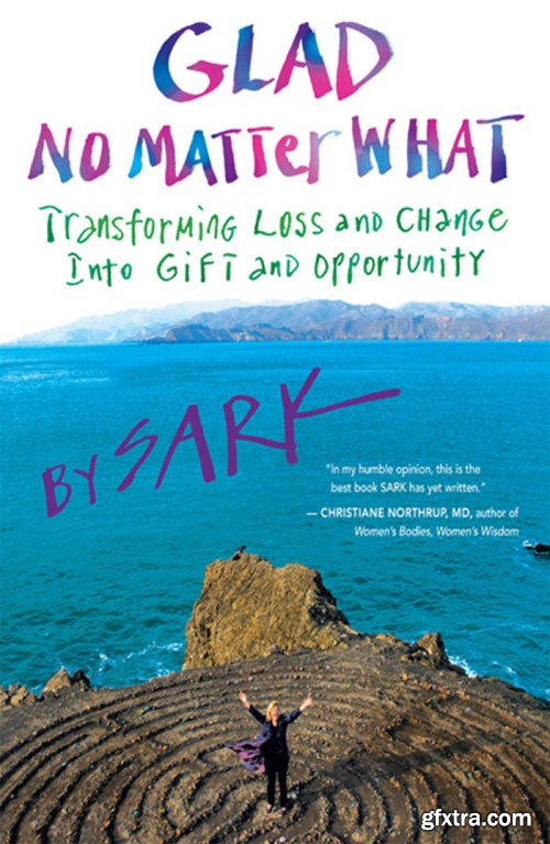 Glad No Matter What: Transforming Loss and Change Into Gift and Opportunity