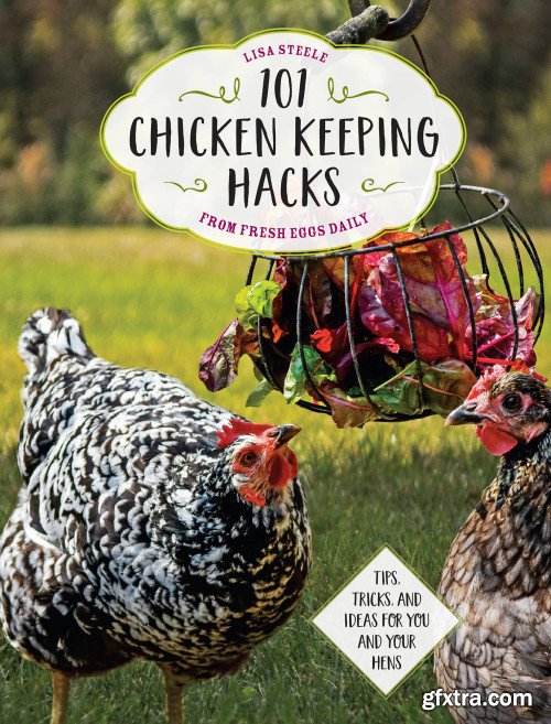 101 Chicken Keeping Hacks from Fresh Eggs Daily: Tips, Tricks, and Ideas for You and your Hens