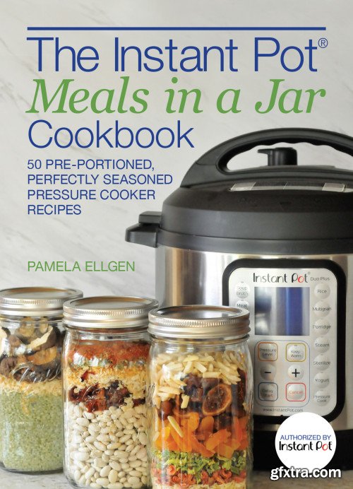 The Instant Pot Meals in a Jar Cookbook: 50 Pre-Portioned, Perfectly Seasoned Pressure Cooker Recipes