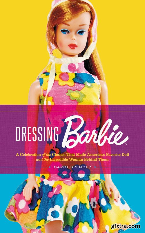 Dressing Barbie: A Celebration of the Clothes That Made Americas Favorite Doll and the Incredible Woman Behind Them