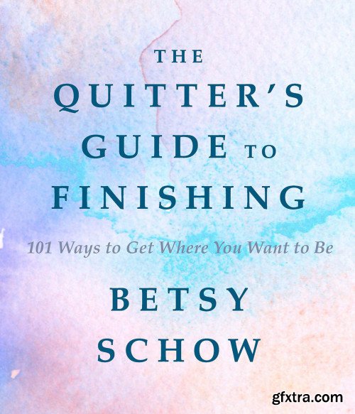 The Quitter\'s Guide to Finishing: 101 Ways to Get Where You Want to Be