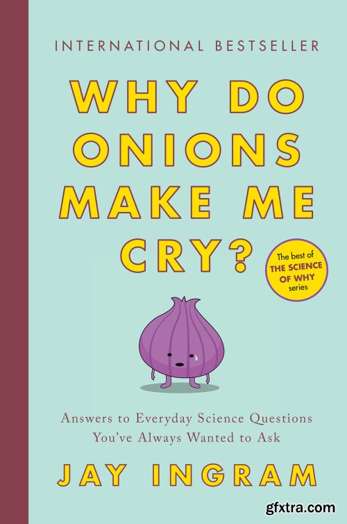 Why Do Onions Make Me Cry?: Answers to Everyday Science Questions You\'ve Always Wanted to Ask